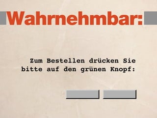 Wahrnehmbar:

   Zum Bestellen drücken Sie
 bitte auf den grünen Knopf:
 