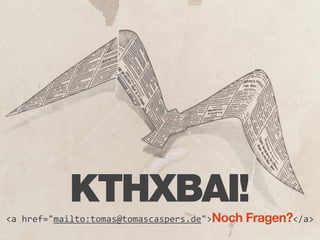 KTHXBAI!
<a  href="mailto:tomas@tomascaspers.de">Noch Fragen?</a>
 