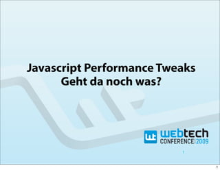 Javascript Performance Tweaks
      Geht da noch was?




                          1


                                1
 