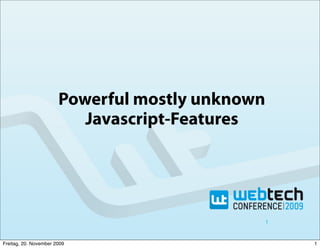 Powerful mostly unknown
                          Javascript-Features




                                             1


Freitag, 20. November 2009                       1
 