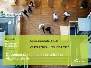 Dokumentation durch automatisierte Akzeptanztests 11. Oktober 2010 Sebastian Sanitz, it-agile Andreas Kneifel, „Wer liefert was?“ 
