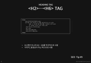 <body>
<h1>검색엔진최적화란?</h1>
<P>각종 검색 엔진에 내 글을 효과적으로 싣고 널리
알릴 수 있도록 웹 페이지를 구성해서 검색 결과
의 상위에 오르게 하는 작업.</P>
<h2>구글 Vs 네이버</h2>
<p>…</p>
<h3>구글 SEO</h3>
<h3>네이버 SEO</h3>
<body>
•
•
 