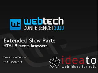 Extended Slow Parts
HTML 5 meets browsers
Francesco Fullone
ff AT ideato.it
 