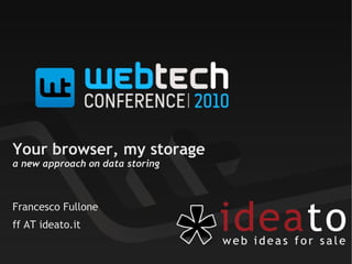 Your browser, my storage
a new approach on data storing
Francesco Fullone
ff AT ideato.it
 