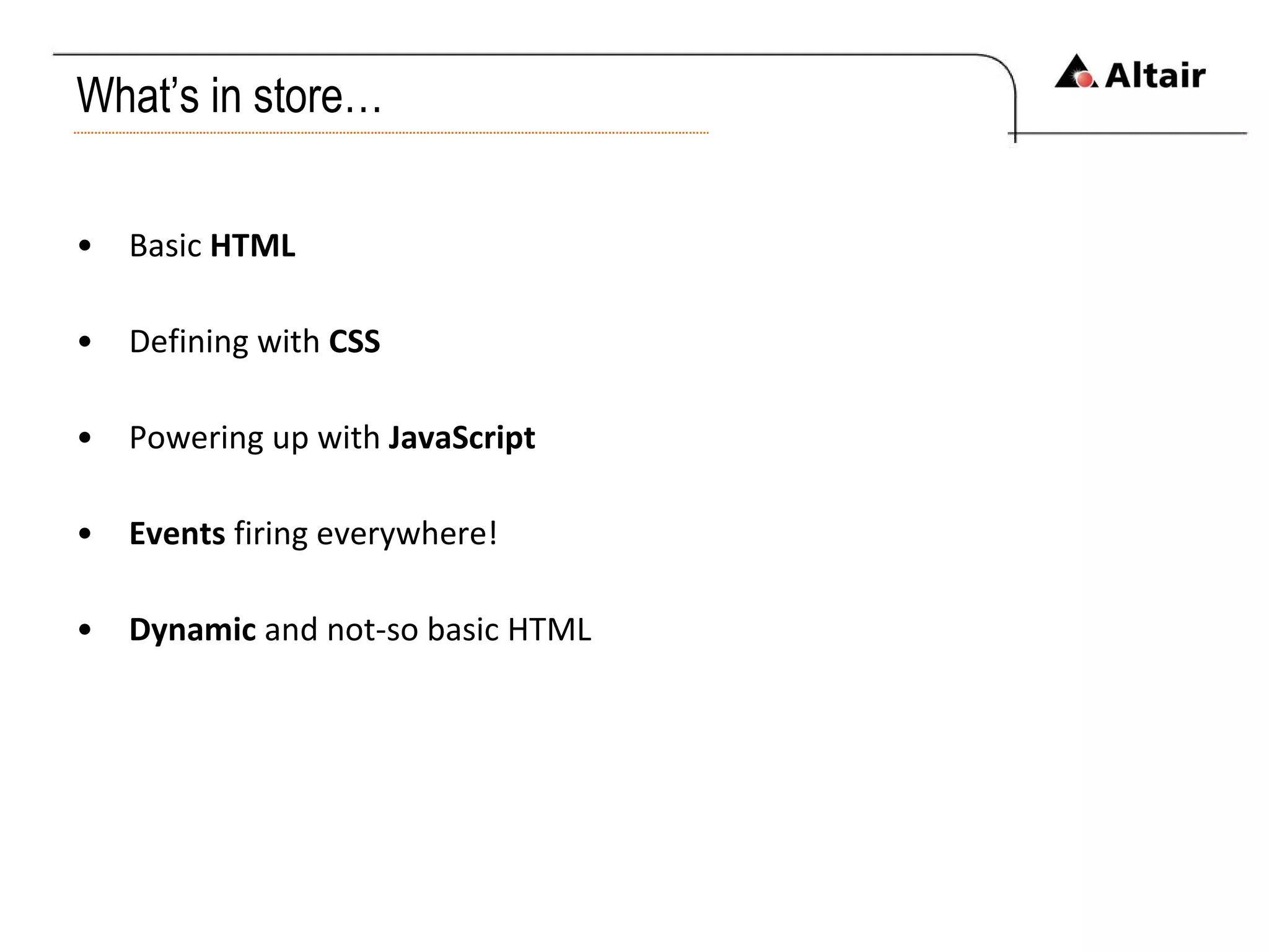 What’s in store… Basic  HTML Defining with  CSS Powering up with  JavaScript Events  firing everywhere! Dynamic  and not-so basic HTML 