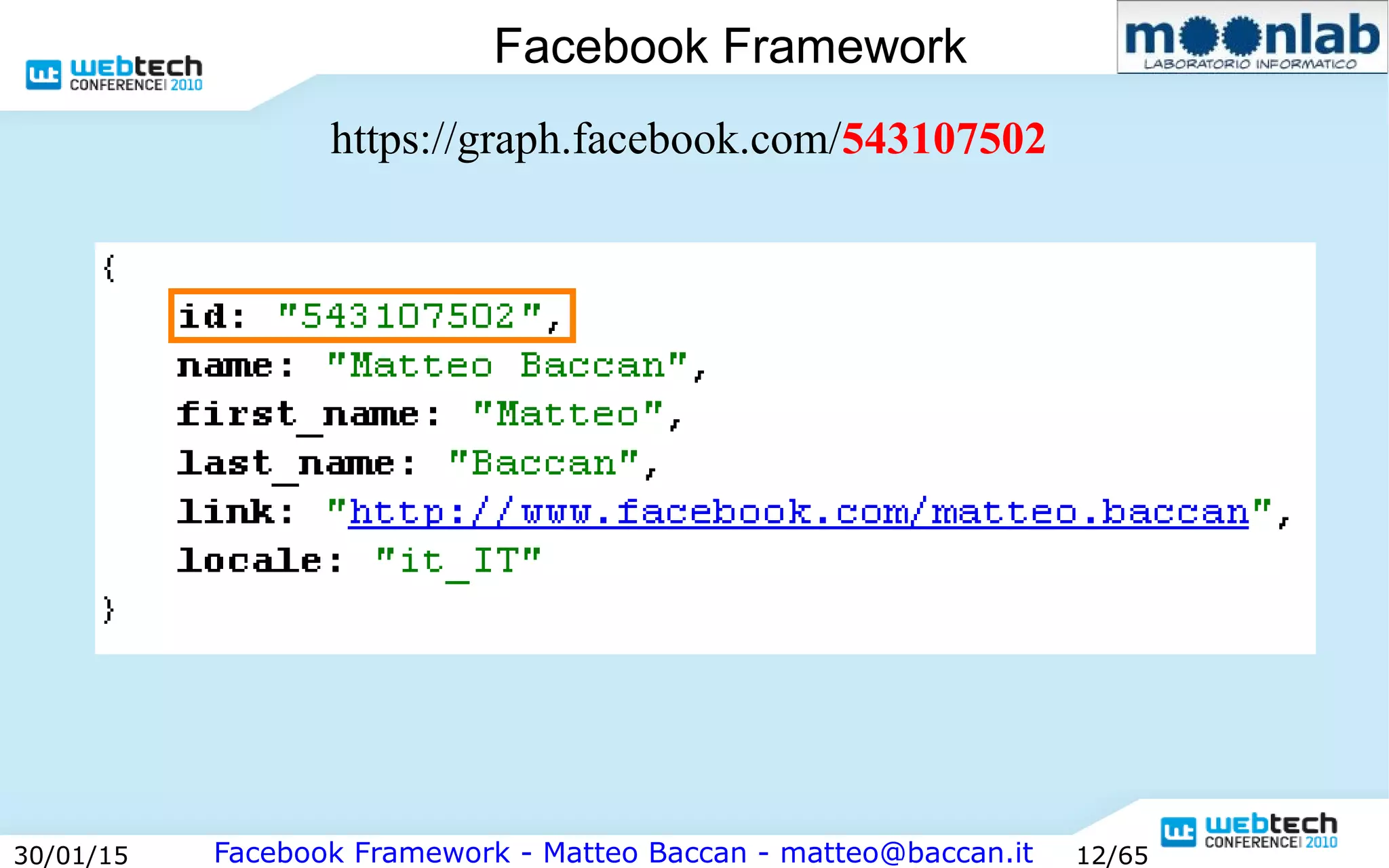 Facebook Framework - Matteo Baccan - matteo@baccan.it30/01/15 12/65
Facebook Framework
https://graph.facebook.com/543107502
 