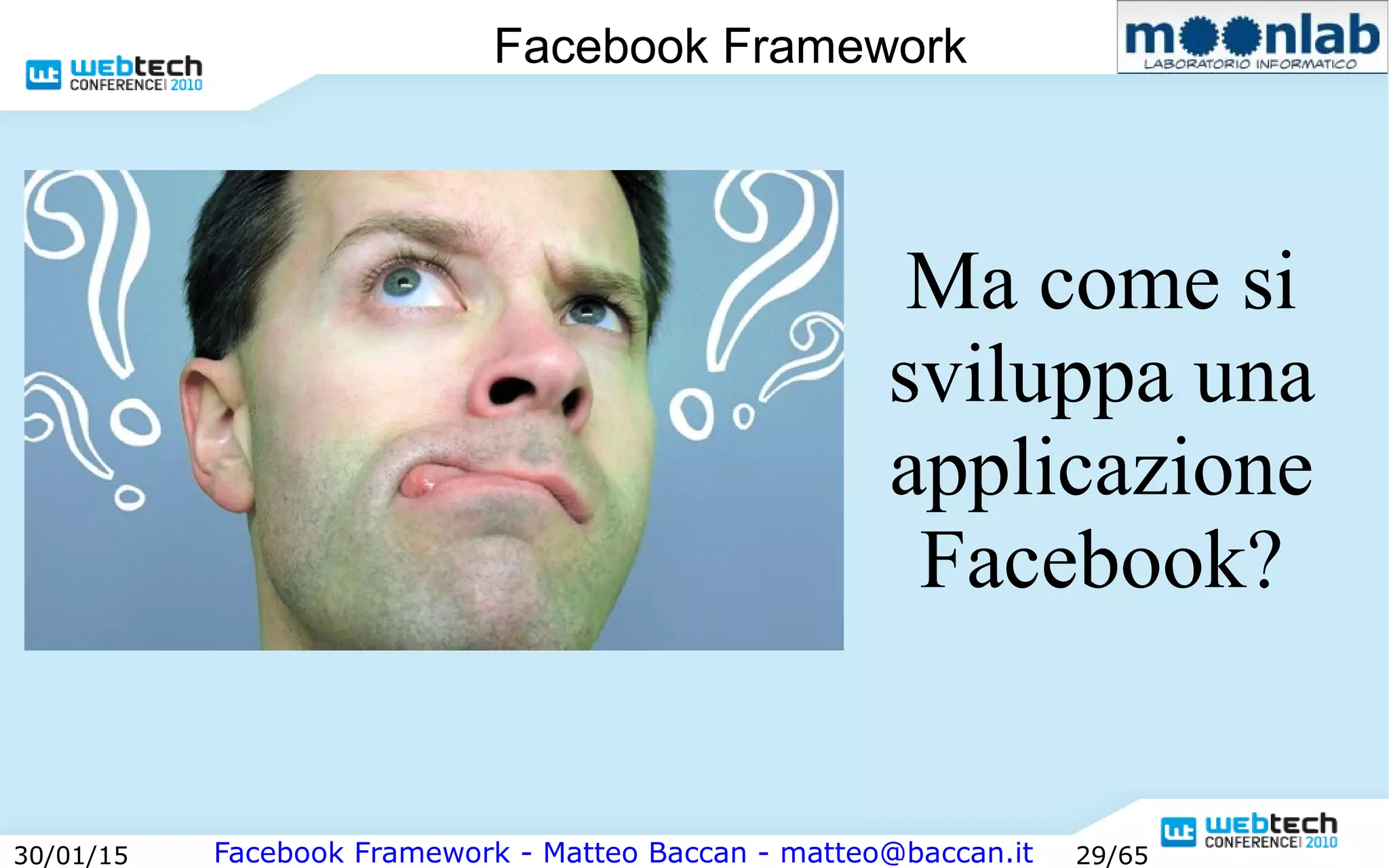 Facebook Framework - Matteo Baccan - matteo@baccan.it30/01/15 29/65
Facebook Framework
Ma come si
sviluppa una
applicazione
Facebook?
 