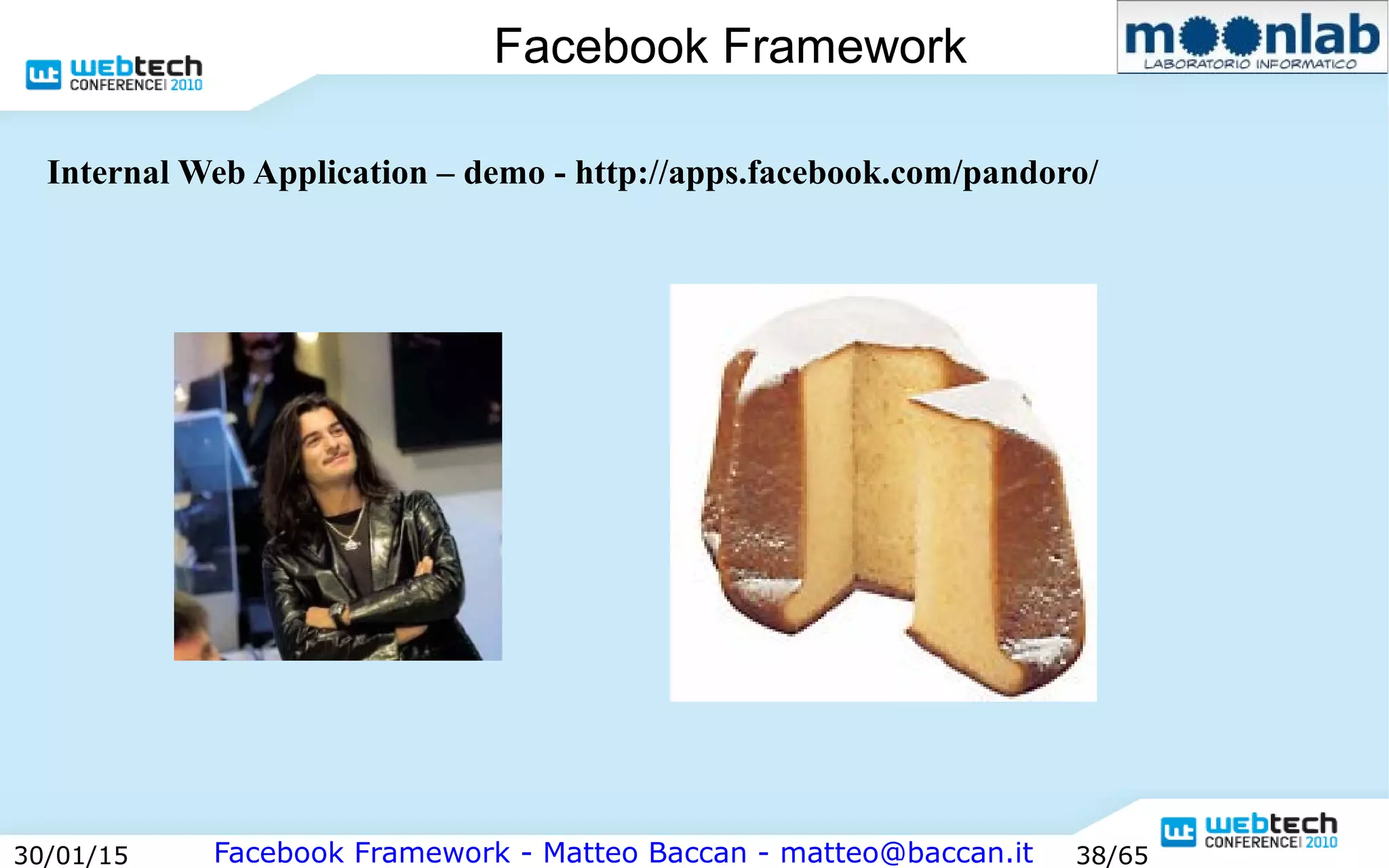 Facebook Framework - Matteo Baccan - matteo@baccan.it30/01/15 38/65
Facebook Framework
Internal Web Application – demo - http://apps.facebook.com/pandoro/
 