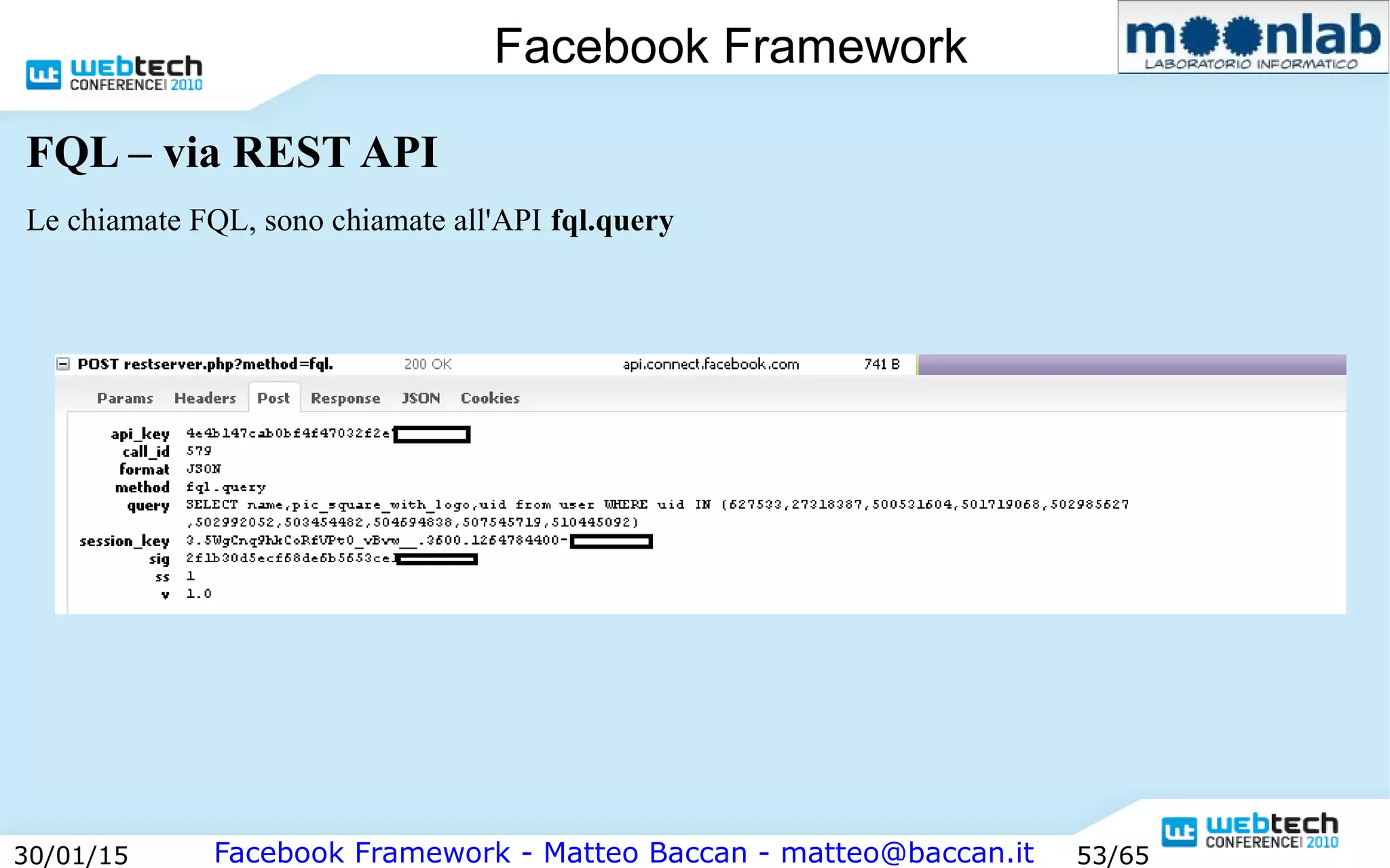 Facebook Framework - Matteo Baccan - matteo@baccan.it30/01/15 53/65
Facebook Framework
FQL – via REST API
Le chiamate FQL, sono chiamate all'API fql.query
 
