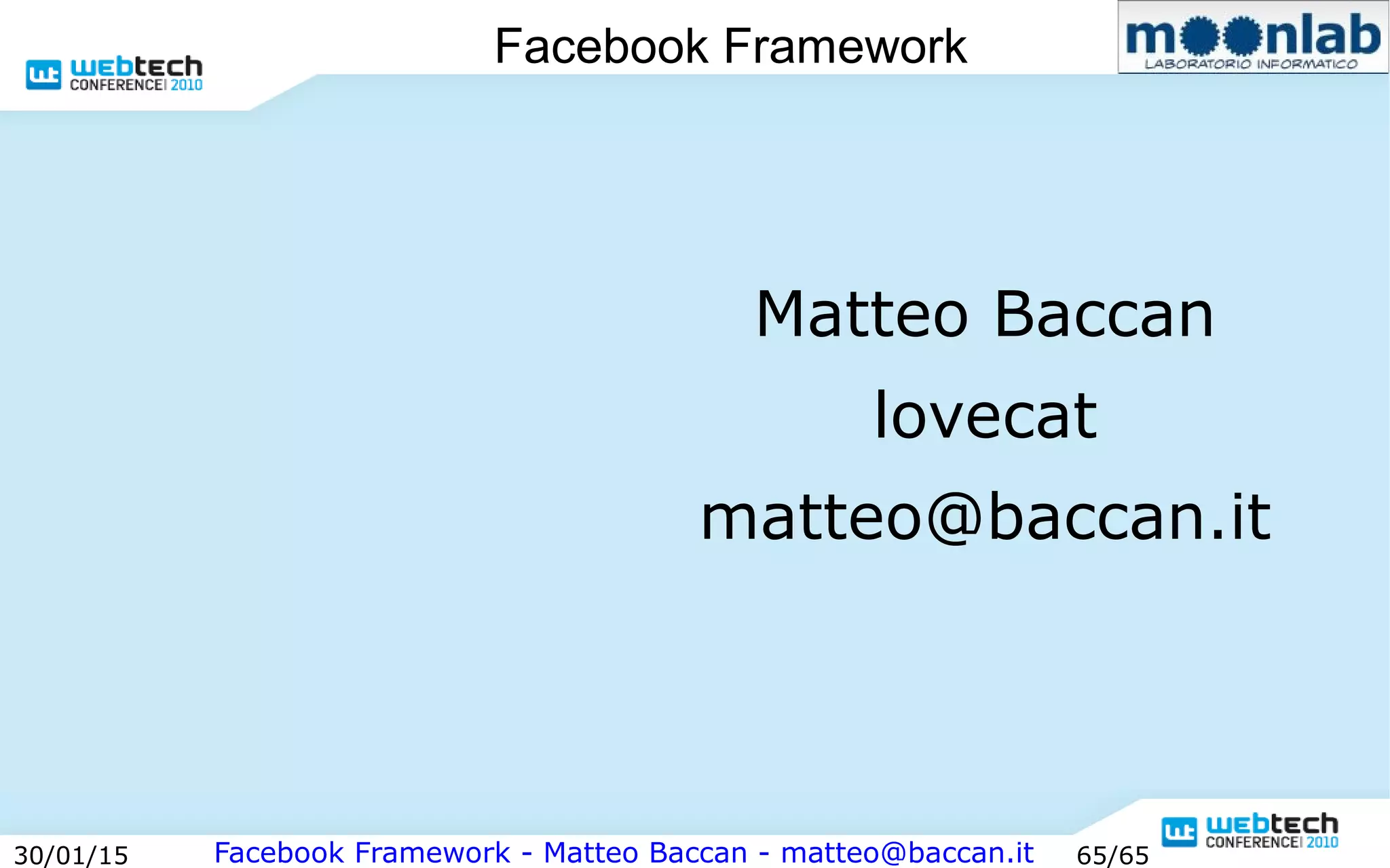 Facebook Framework - Matteo Baccan - matteo@baccan.it30/01/15 65/65
Facebook Framework
Matteo Baccan
lovecat
matteo@baccan.it
 