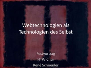 Webtechnologien als
Technologien des Selbst
Festvortrag
HTW Chur
René Schneider
 