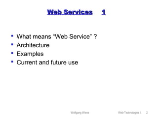 Wolfgang Wiese Web-Technologies I 2
Web ServicesWeb Services 11
 What means “Web Service” ?
 Architecture
 Examples
 Current and future use
 