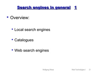 Wolfgang Wiese Web-Technologies I 21
Search engines in generalSearch engines in general 11
 Overview:
 Local search engines
 Catalogues
 Web search engines
 