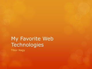 My Favorite Web Technologies Tibor Nagy 