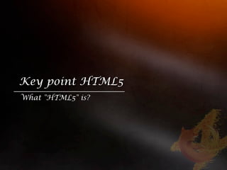 Key point HTML5
What "HTML5" is?
 