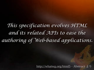 This specification evolves HTML
  and its related APIs to ease the
authoring of Web-based applications.
 