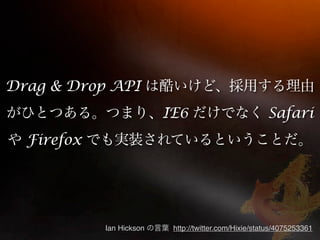 Drag & Drop API
                          IE6                          Safari
  Firefox




            Ian Hickson    http://twitter.com/Hixie/status/4075253361
 