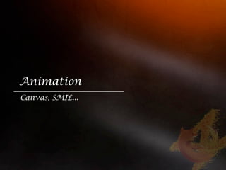 Animation
Canvas, SMIL...
 