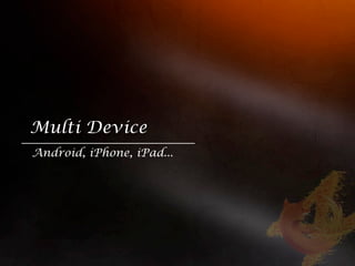 Multi Device
Android, iPhone, iPad...
 