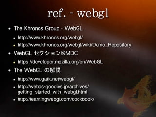 http://www.khronos.org/webgl/
http://www.khronos.org/webgl/wiki/Demo_Repository


https://developer.mozilla.org/en/WebGL


http://www.gatk.net/webgl/
http://webos-goodies.jp/archives/
getting_started_with_webgl.html
http://learningwebgl.com/cookbook/
 