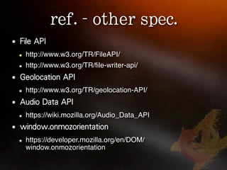 http://www.w3.org/TR/FileAPI/
http://www.w3.org/TR/ﬁle-writer-api/


http://www.w3.org/TR/geolocation-API/


https://wiki.mozilla.org/Audio_Data_API


https://developer.mozilla.org/en/DOM/
window.onmozorientation
 
