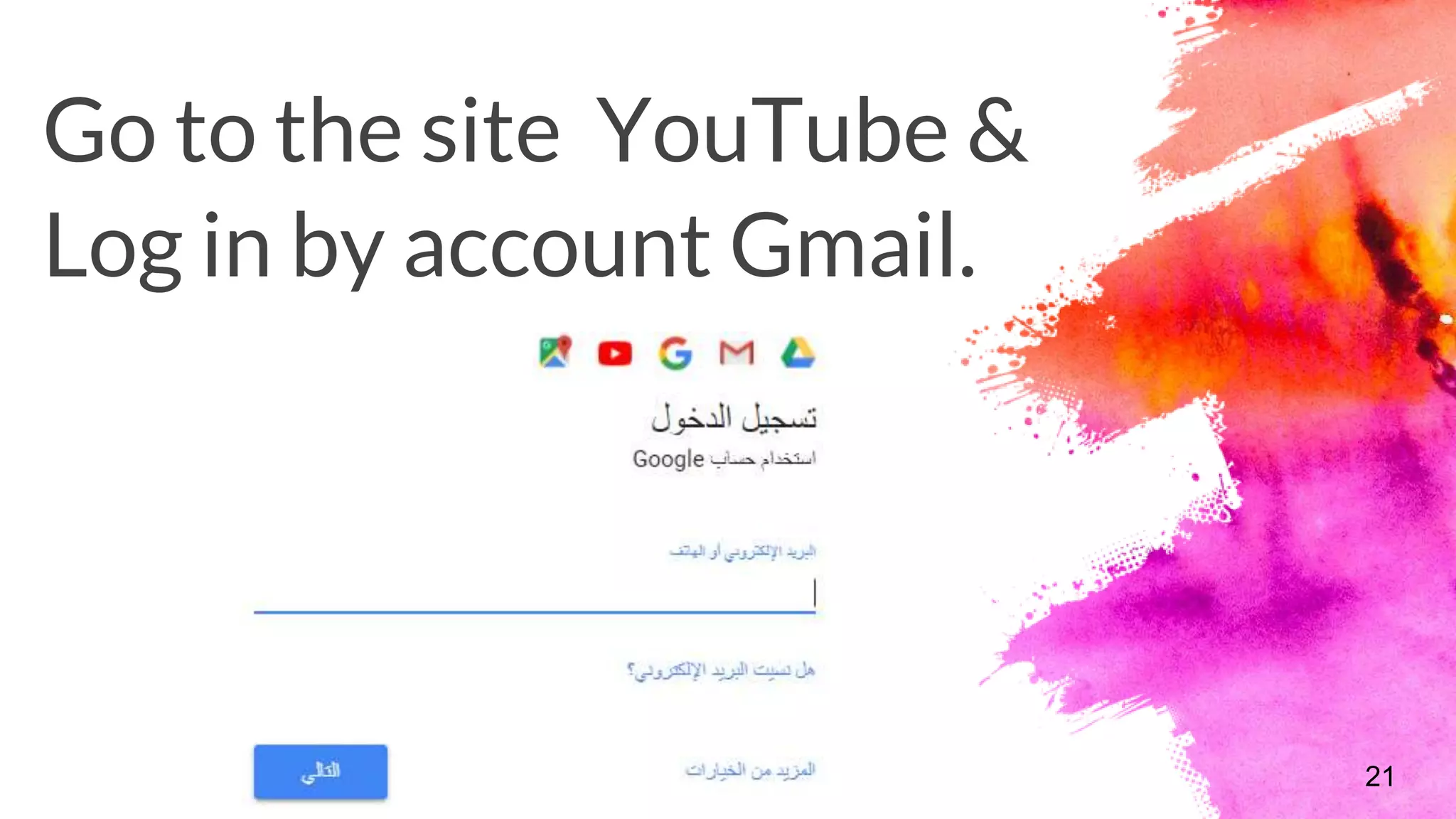 Go to the site YouTube &
Log in by account Gmail.
21
 