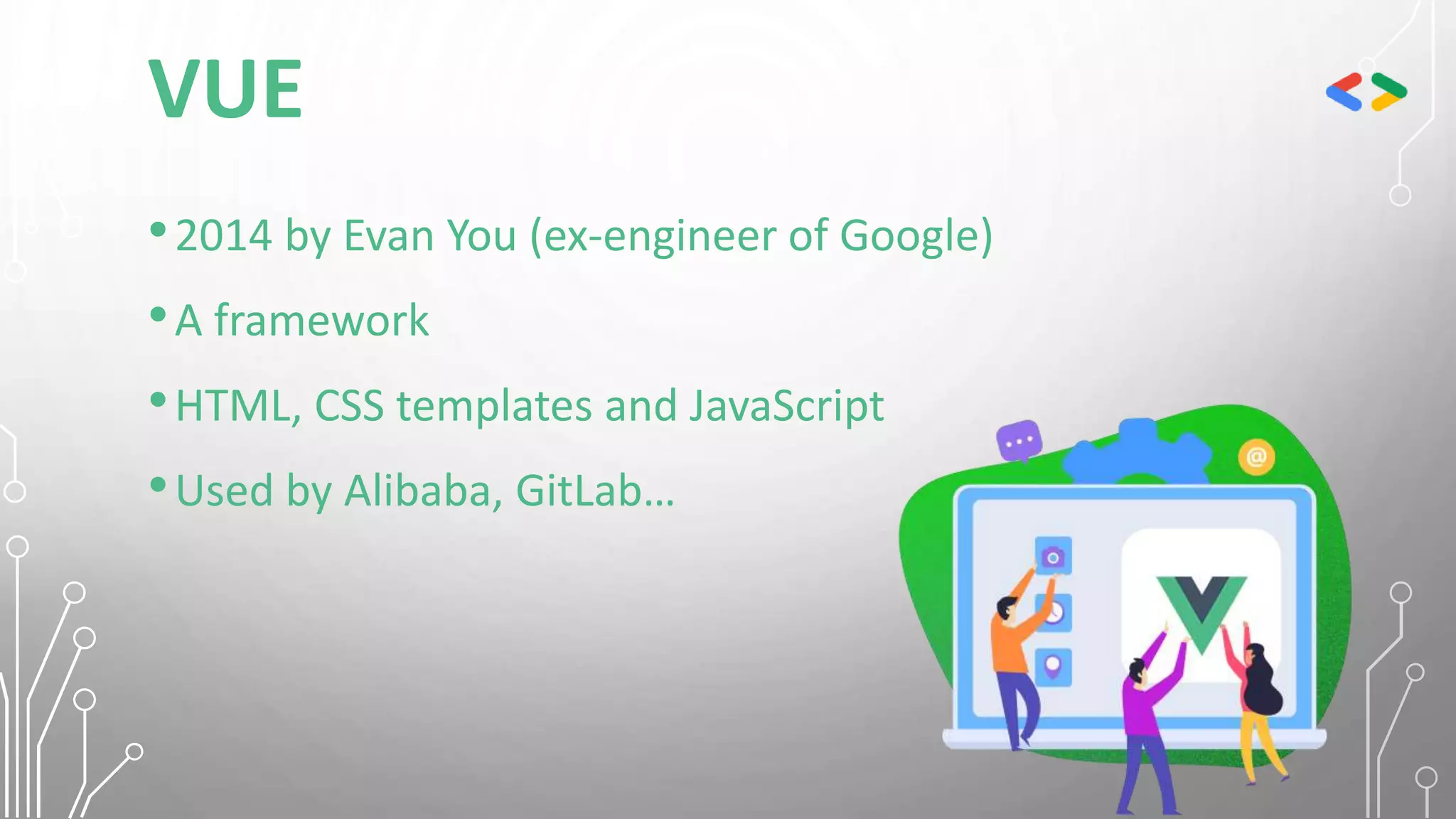 VUE
•2014 by Evan You (ex-engineer of Google)
•A framework
•HTML, CSS templates and JavaScript
•Used by Alibaba, GitLab…
 