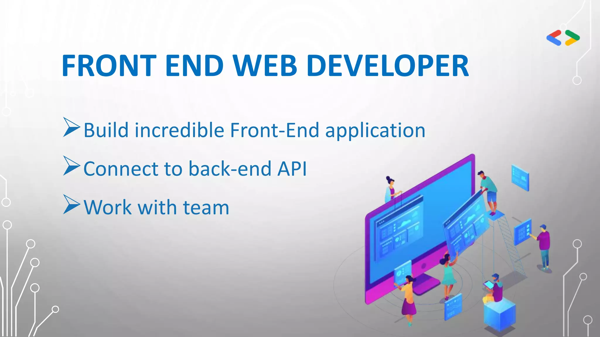 FRONT END WEB DEVELOPER
Build incredible Front-End application
Connect to back-end API
Work with team
 
