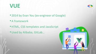 VUE
•2014 by Evan You (ex-engineer of Google)
•A framework
•HTML, CSS templates and JavaScript
•Used by Alibaba, GitLab…
 