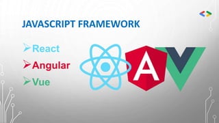 JAVASCRIPT FRAMEWORK
React
Angular
Vue
 