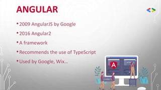 ANGULAR
•2009 AngularJS by Google
•2016 Angular2
•A framework
•Recommends the use of TypeScript
•Used by Google, Wix…
 