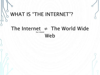 WHAT IS “THE INTERNET”?
The Internet ≠ The World Wide
Web
but related
 