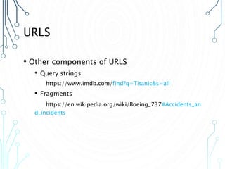 URLS
• Other components of URLS
• Query strings
https://www.imdb.com/find?q=Titanic&s=all
• Fragments
https://en.wikipedia.org/wiki/Boeing_737#Accidents_an
d_incidents
 