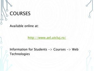 COURSES
Available online at:
http://www.ael.utcluj.ro/
Information for Students -> Courses -> Web
Technologies
 