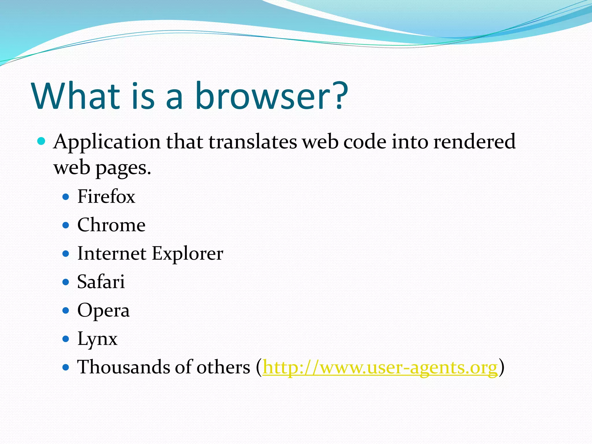 What is a browser?
 Application that translates web code into rendered
web pages.
 Firefox
 Chrome
 Internet Explorer
 Safari
 Opera
 Lynx
 Thousands of others (http://www.user-agents.org)
 