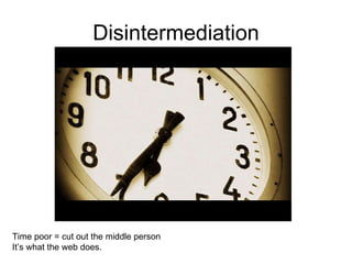 Disintermediation Time poor = cut out the middle person It’s what the web does. 