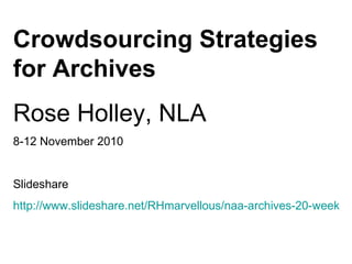 Crowdsourcing Strategies for Archives Rose Holley, NLA  8-12 November 2010 Slideshare  http://www.slideshare.net/RHmarvellous/naa-archives-20-week-roseholleycrowdsourcingnov-2010 
