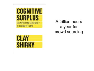 A trillion hours a year for crowd sourcing 
