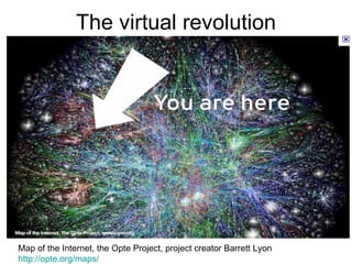 The virtual revolution Map of the Internet, the Opte Project, project creator Barrett Lyon  http://opte.org/maps/ 