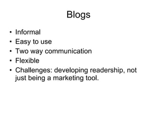 Blogs Informal Easy to use Two way communication Flexible Challenges: developing readership, not just being a marketing tool. 