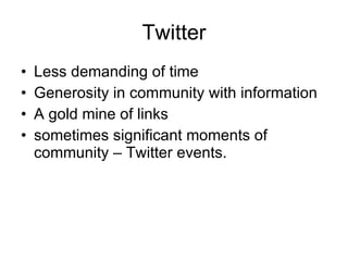 Twitter Less demanding of time Generosity in community with information A gold mine of links sometimes significant moments of community – Twitter events. 