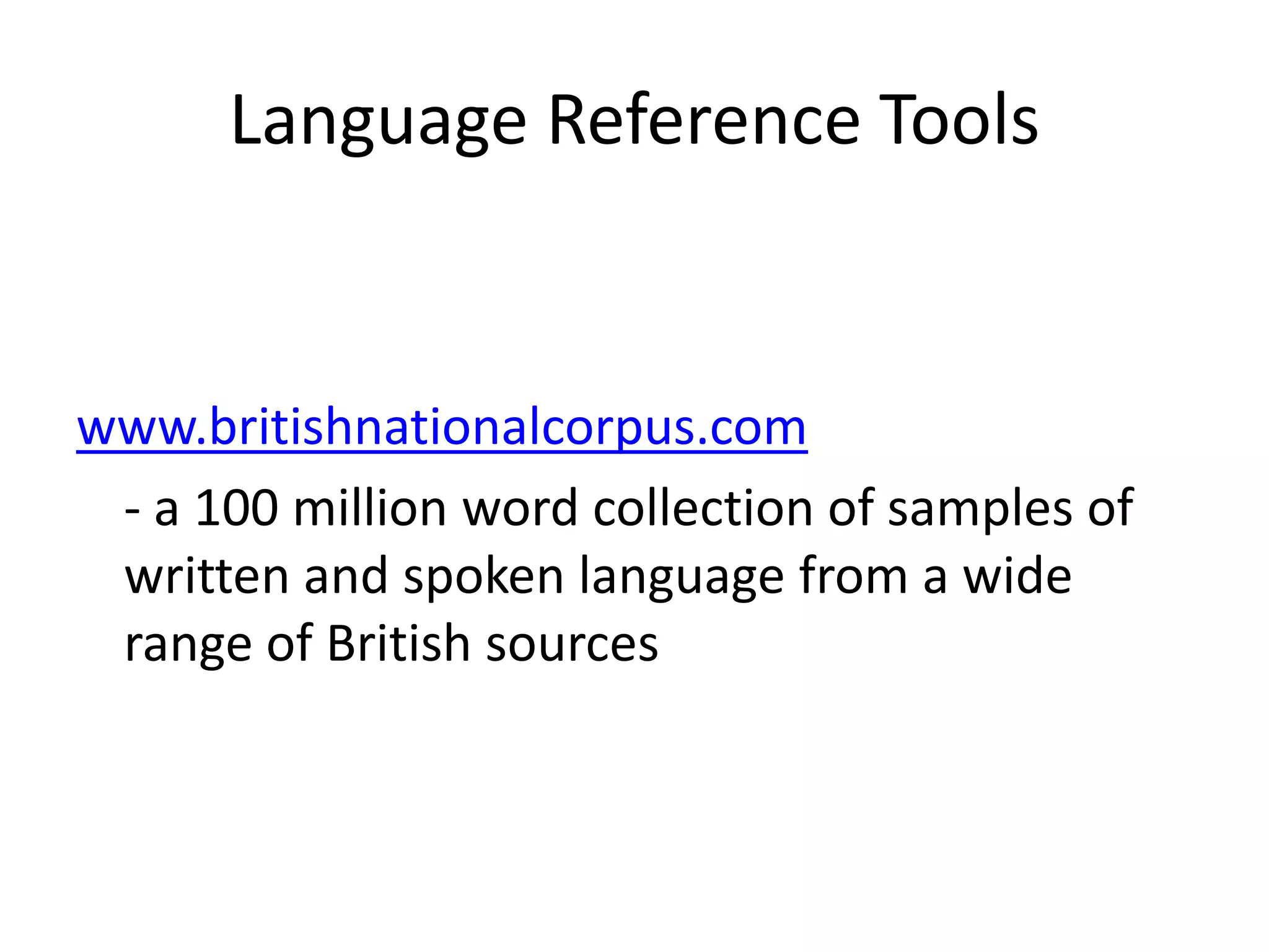 LanguageReference Toolswww.britishnationalcorpus.com	- a 100 million word collection of samples of written and spoken language from a wide range of British sources