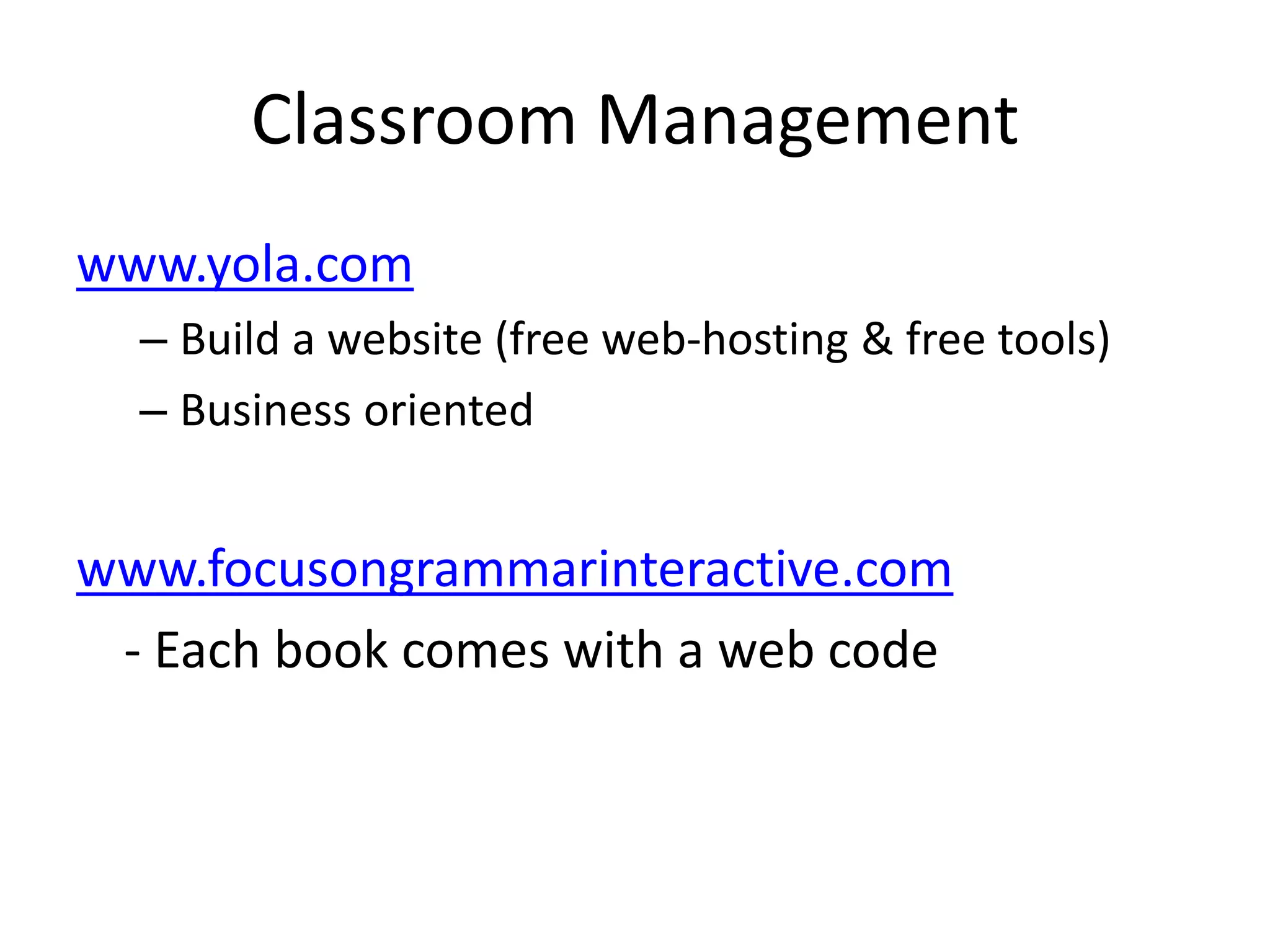 Classroom Managementwww.yola.comBuild a website (free web-hosting & free tools)Business orientedwww.focusongrammarinteractive.com- Each book comeswith a web code