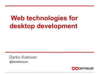 Web technologies for
desktop development

Darko Kukovec
@DarkoKukovec

 