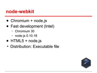 node-webkit
● Chromium + node.js
● Fast development (Intel)
–
–

Chromium 30
node.js 0.10.18

● HTML5 + node.js
●
Distribution: Executable file

 