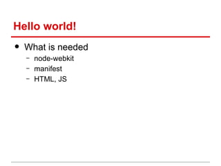 Hello world!

•

What is needed
–
–
–

node-webkit
manifest
HTML, JS

 