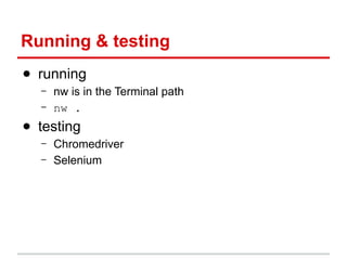 Running & testing
● running
–
–

nw is in the Terminal path
nw .

● testing
–
–

Chromedriver
Selenium

 
