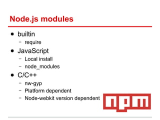 Node.js modules
● builtin
–

require

● JavaScript
–
–

Local install
node_modules

● C/C++
–
–
–

nw-gyp
Platform dependent
Node-webkit version dependent

 
