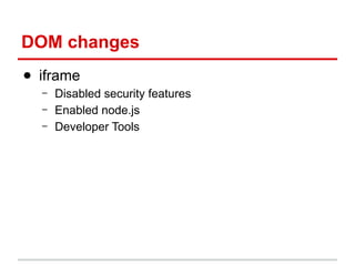 DOM changes
● iframe
–
–
–

Disabled security features
Enabled node.js
Developer Tools

 