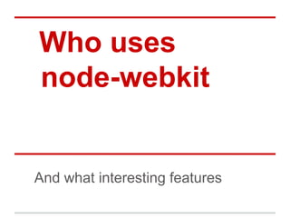 Who uses
node-webkit

And what interesting features

 